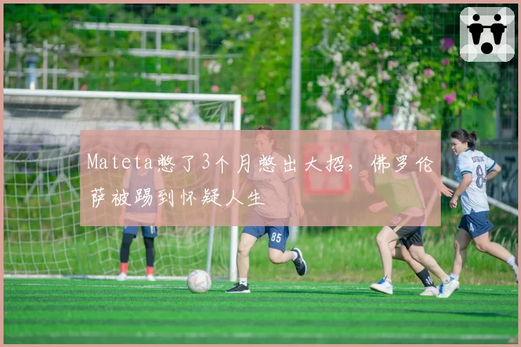 Mateta憋了3个月憋出大招,佛罗伦萨被踢到怀疑人生