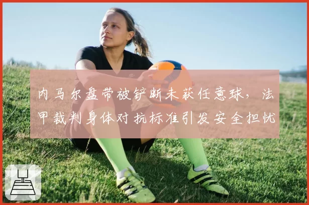 内马尔盘带被铲断未获任意球，法甲裁判身体对抗标准引发安全担忧？