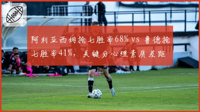 阿利亚西姆抢七胜率68% vs 鲁德抢七胜率41%，关键分心理素质差距