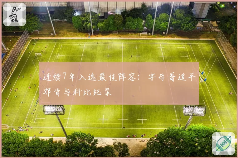 连续7年入选最佳阵容:字母哥追平邓肯与科比纪录