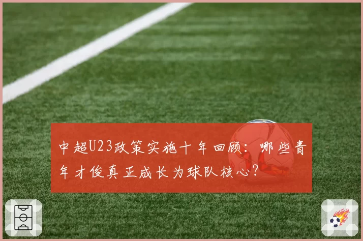 中超U23政策实施十年回顾：哪些青年才俊真正成长为球队核心？