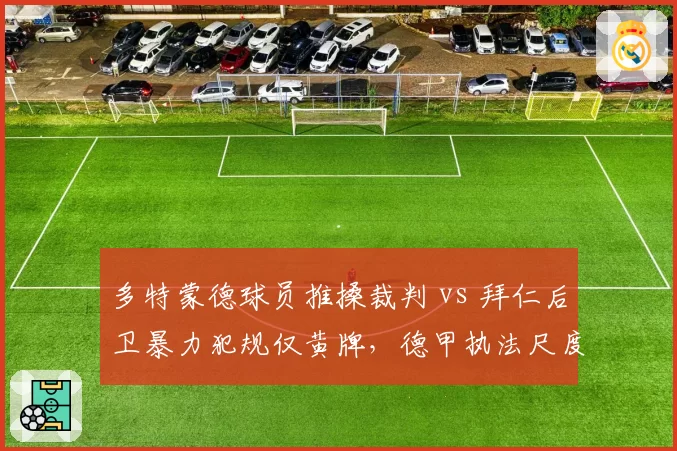 多特蒙德球员推搡裁判 vs 拜仁后卫暴力犯规仅黄牌，德甲执法尺度过松