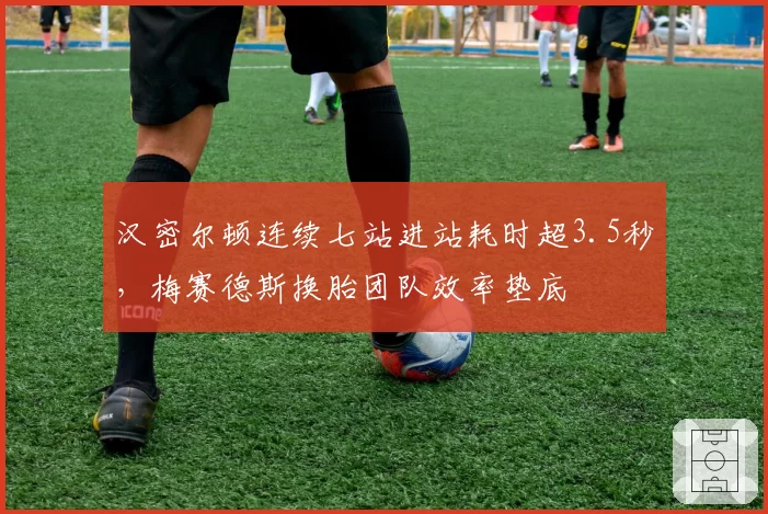 汉密尔顿连续七站进站耗时超3.5秒,梅赛德斯换胎团队效率垫底