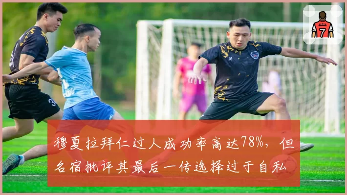 穆夏拉拜仁过人成功率高达78%,但名宿批评其最后一传选择过于自私