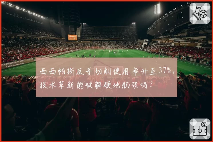 西西帕斯反手切削使用率升至37%，技术革新能破解硬地瓶颈吗？
