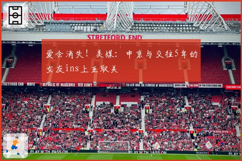 爱会消失！美媒：申京与交往5年的女友ins上互取关