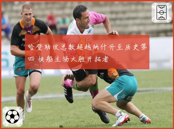 哈登助攻总数超越纳什升至历史第四 快船主场大胜开拓者