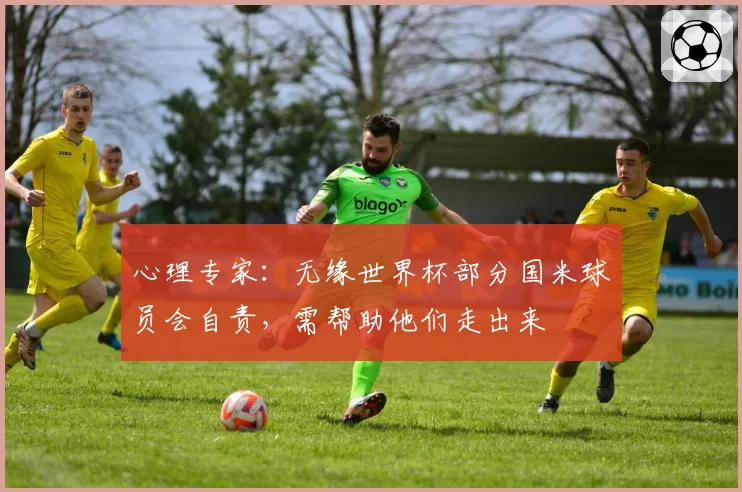 心理专家:无缘世界杯部分国米球员会自责,需帮助他们走出来
