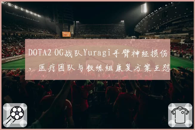 DOTA2 OG战队Yuragi手臂神经损伤，医疗团队与教练组康复方案互怼