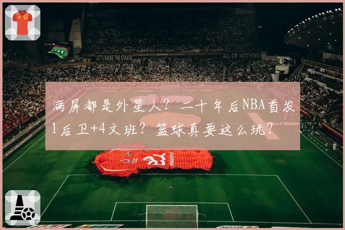 满屏都是外星人?二十年后NBA首发1后卫+4文班?篮球真要这么玩?