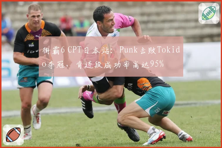 街霸6 CPT日本站:Punk击败Tokido夺冠,肯连段成功率高达95%