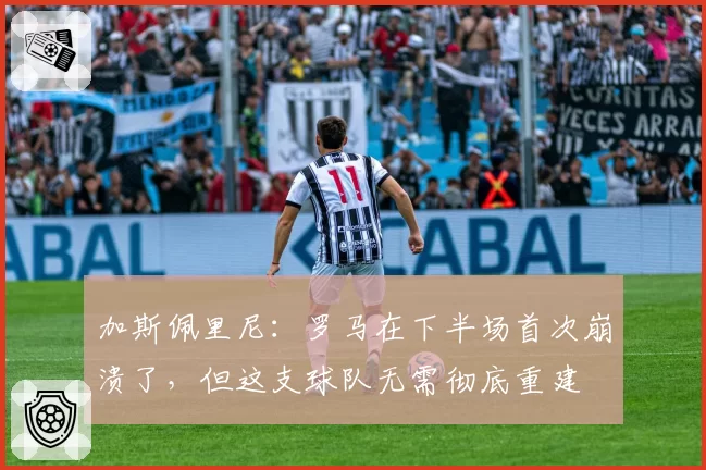 加斯佩里尼:罗马在下半场首次崩溃了,但这支球队无需彻底重建