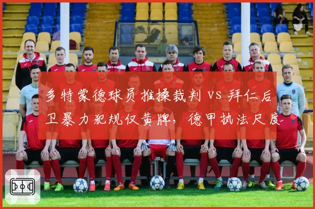 多特蒙德球员推搡裁判 vs 拜仁后卫暴力犯规仅黄牌，德甲执法尺度过松