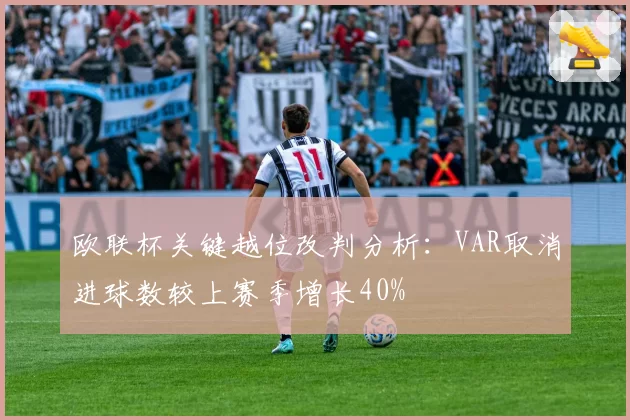欧联杯关键越位改判分析：VAR取消进球数较上赛季增长40%