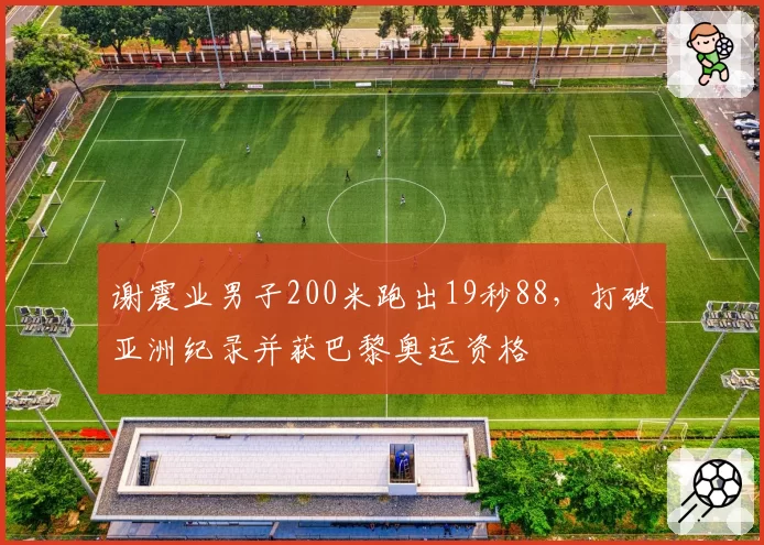谢震业男子200米跑出19秒88，打破亚洲纪录并获巴黎奥运资格