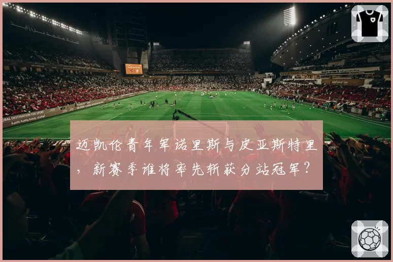 迈凯伦青年军诺里斯与皮亚斯特里,新赛季谁将率先斩获分站冠军?